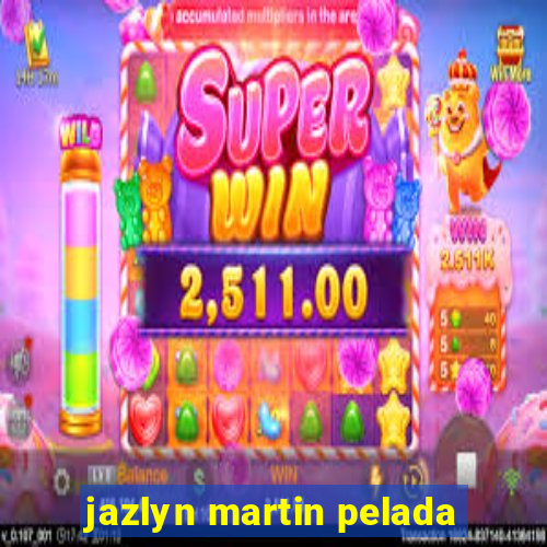 jazlyn martin pelada